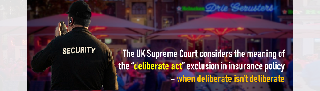 The UK Supreme Court considers the meaning of the “deliberate act” exclusion in insurance policy – when deliberate isn’t deliberate