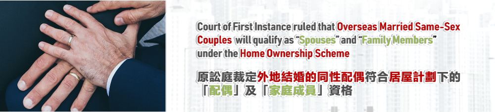 Court of First Instance ruled that overseas married same-sex couples  will qualify as “spouses” and “family members”  under the Home Ownership Scheme