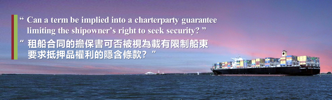 Can a term be implied into a charterparty guarantee limiting the shipowner’s right to seek security? 租船合同的擔保書可否被視為載有限制船東要求抵押品權利的隱含條款？