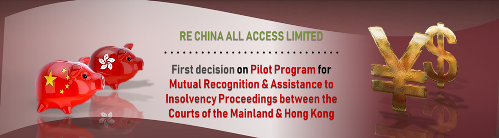 Re China All Access Limited: First decision on Pilot Program for Mutual Recognition and Assistance to Insolvency Proceedings between the Courts of the Mainland and Hong Kong